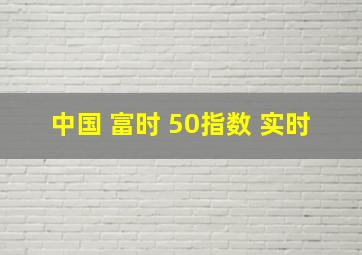 中国 富时 50指数 实时